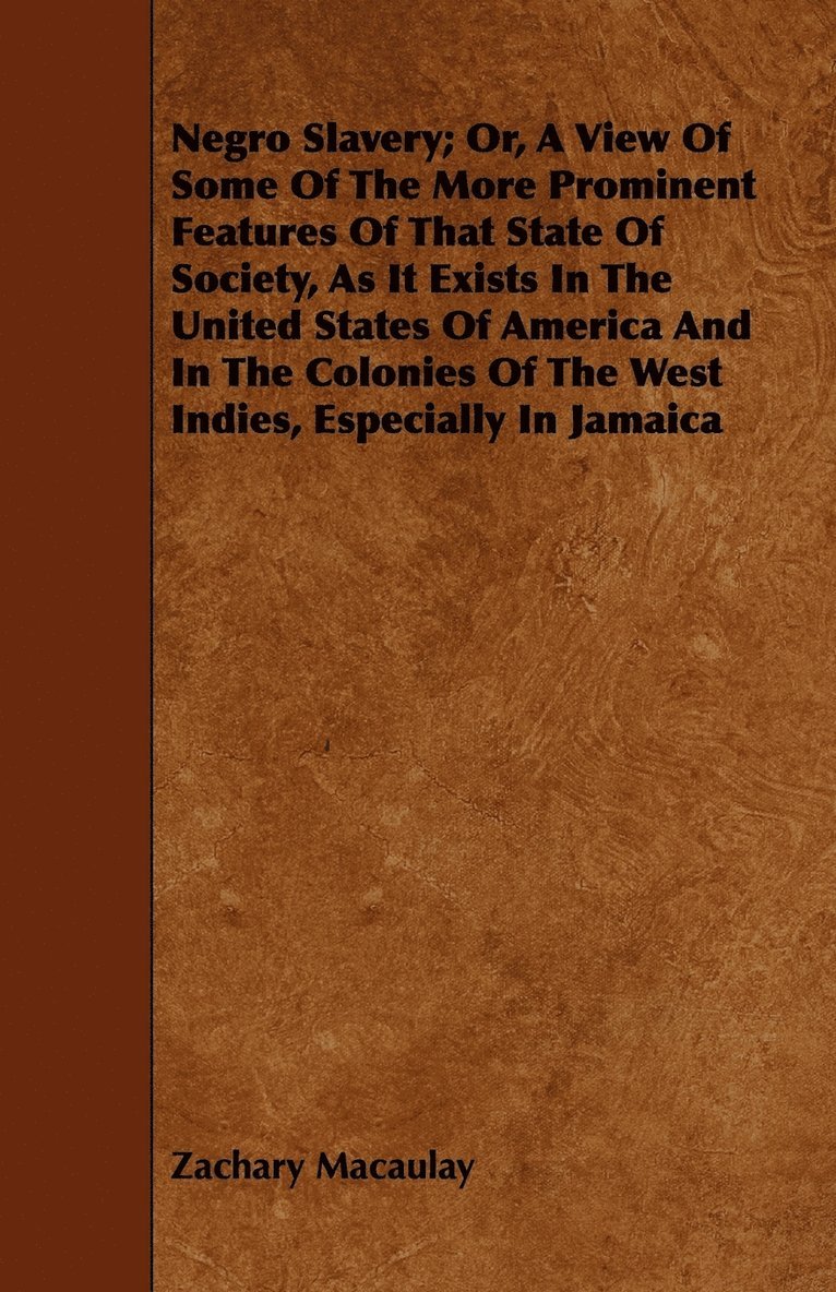 Negro Slavery; Or, A View Of Some Of The More Prominent Features Of That State Of Society, As It Exists In The United States Of America And In The Colonies Of The West Indies, Especially In Jamaica 1