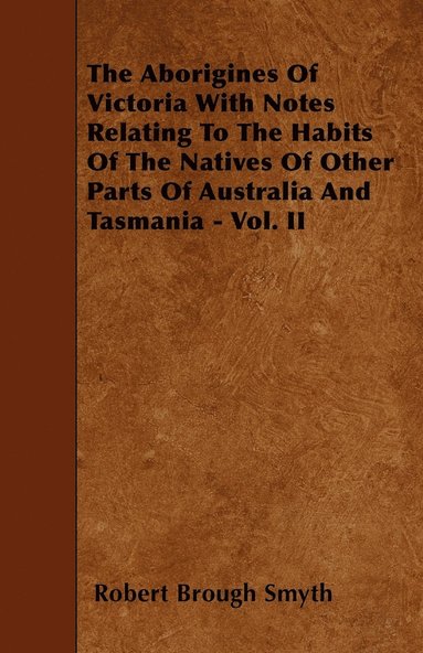 bokomslag The Aborigines Of Victoria With Notes Relating To The Habits Of The Natives Of Other Parts Of Australia And Tasmania - Vol. II