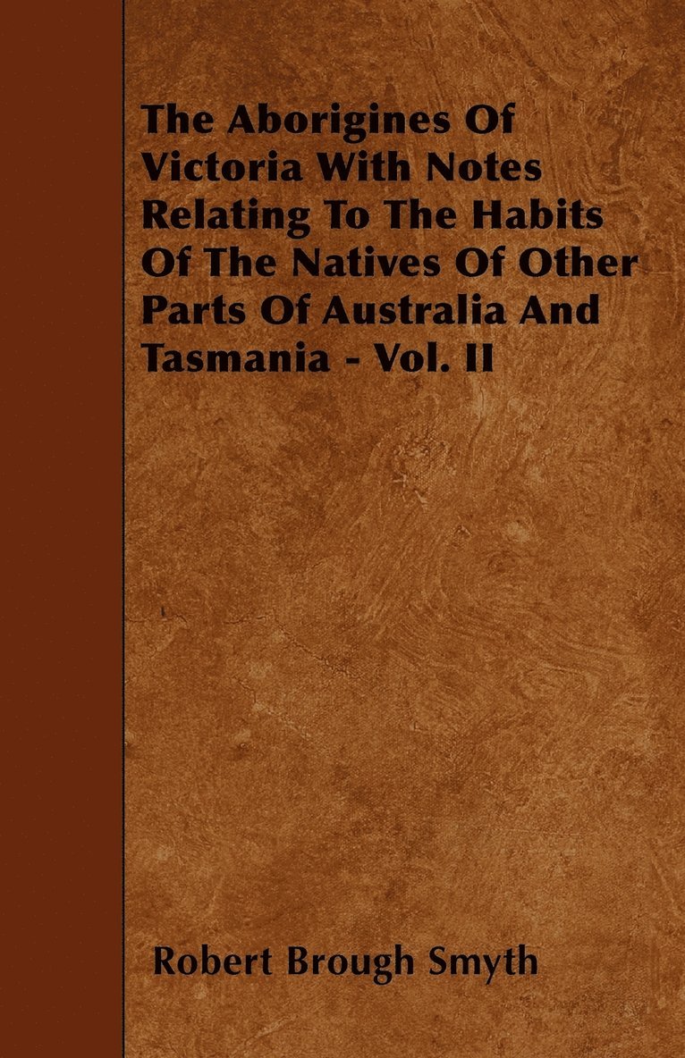 The Aborigines Of Victoria With Notes Relating To The Habits Of The Natives Of Other Parts Of Australia And Tasmania - Vol. II 1