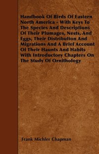 bokomslag Handbook Of Birds Of Eastern North America - With Keys To The Species And Descriptions Of Their Plumages, Nests, And Eggs, Their Distribution And Migrations And A Brief Account Of Their Haunts And