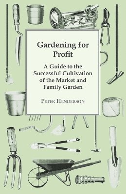 Peter Henderson - Gardening For Profit; A Guide To The Successful Cultivation Of The Market And Family Garden. Entirely New And Greatly Enlarged, Häftad