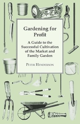 Gardening For Profit; A Guide To The Successful Cultivation Of The Market And Family Garden. Entirely New And Greatly Enlarged 1