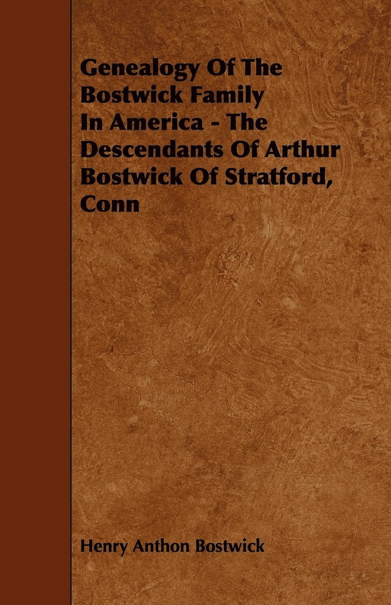 Genealogy Of The Bostwick Family In America - The Descendants Of Arthur Bostwick Of Stratford, Conn 1