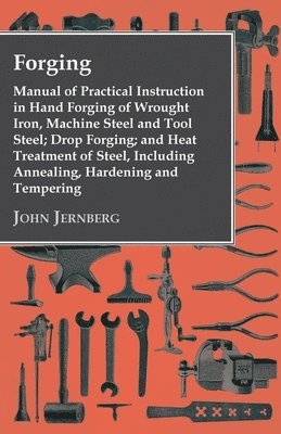 bokomslag Forging - Manual Of Practical Instruction In Hand Forging Of Wrought Iron, Machine Steel And Tool Steel; Drop Forging; And Heat Treatment Of Steel, Including Annealing, Hardening And Tempering