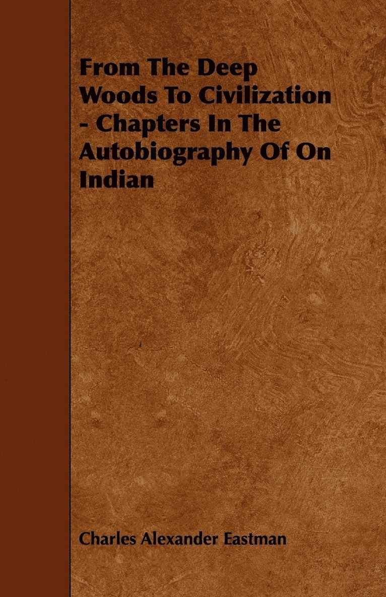 From The Deep Woods To Civilization - Chapters In The Autobiography Of On Indian 1