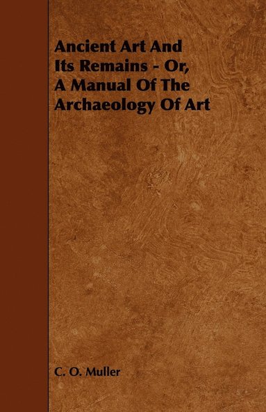 bokomslag Ancient Art And Its Remains - Or, A Manual Of The Archaeology Of Art