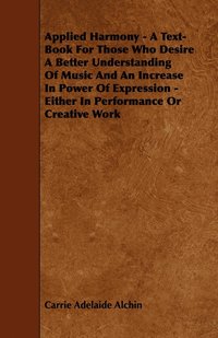 bokomslag Applied Harmony - A Text-Book For Those Who Desire A Better Understanding Of Music And An Increase In Power Of Expression - Either In Performance Or Creative Work