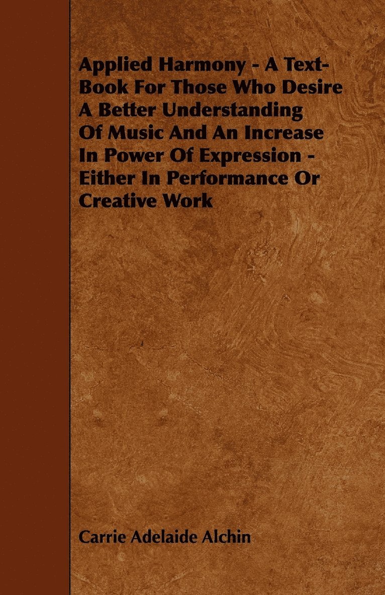 Applied Harmony - A Text-Book For Those Who Desire A Better Understanding Of Music And An Increase In Power Of Expression - Either In Performance Or Creative Work 1