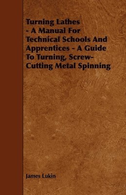 bokomslag Turning Lathes - A Manual For Technical Schools And Apprentices - A Guide To Turning, Screw-Cutting Metal Spinning