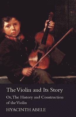 The Violin & Its Story, Or The History & Construction Of The Violin 1