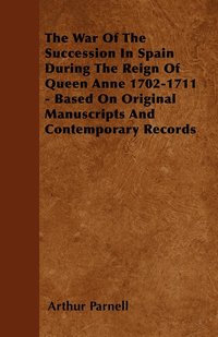 bokomslag The War Of The Succession In Spain During The Reign Of Queen Anne 1702-1711 - Based On Original Manuscripts And Contemporary Records