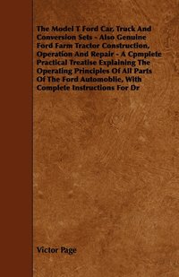 bokomslag The Model T Ford Car, Truck And Conversion Sets - Also Genuine Ford Farm Tractor Construction, Operation And Repair - A Cpmplete Practical Treatise Explaining The Operating Principles Of All Parts Of