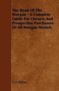 bokomslag The Book Of The Morgan - A Complete Guide For Owners And Prospective Purchasers Of All Morgan Models