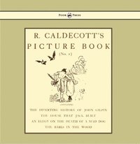bokomslag R. Caldecott's Picture Book - No. 1 - Containing The Diverting History Of John Gilpin, The House That Jack Built, An Elegy On The Death Of A Mad Dog, The Babes In The Wood