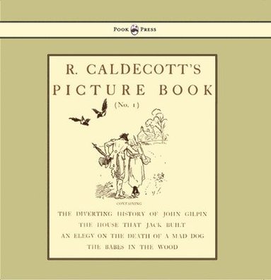 bokomslag R. Caldecott's Picture Book - No. 1 - Containing The Diverting History Of John Gilpin, The House That Jack Built, An Elegy On The Death Of A Mad Dog, The Babes In The Wood