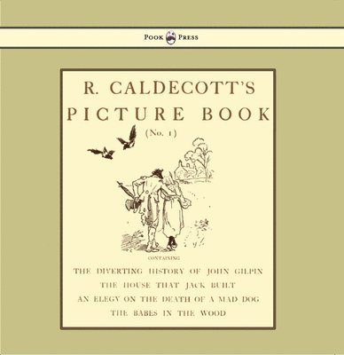 R. Caldecott's Picture Book - No. 1 - Containing The Diverting History Of John Gilpin, The House That Jack Built, An Elegy On The Death Of A Mad Dog, The Babes In The Wood 1
