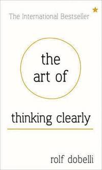 bokomslag The Art of Thinking Clearly: Better Thinking, Better Decisions