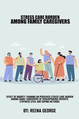 bokomslag Effect Of Rigidity Training On Perceived Stress Care Burden Among Family Caregivers Of Schizophrenia Patients.Stiffness Levels And Coping methods