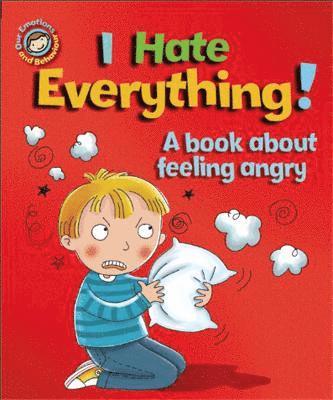 Our Emotions and Behaviour: I Hate Everything!: A book about feeling angry 1