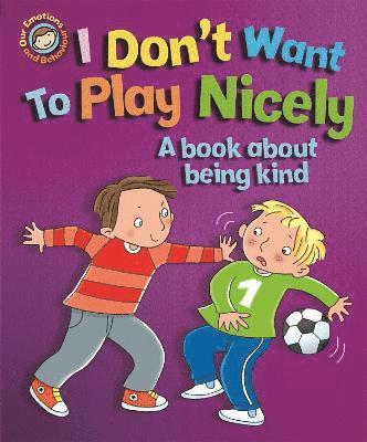 Our Emotions and Behaviour: I Don't Want to Play Nicely: A book about being kind 1
