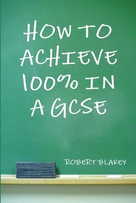 Robert Blakey - How to Achieve 100% in a GCSE, Häftad