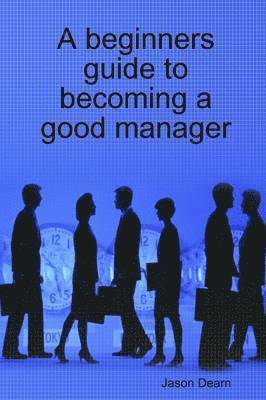 Jason Dearn - Beginners Guide to Becoming a Good Manager, Häftad