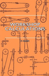 bokomslag Workshop Calculations, Tables And Formulae - For Draughtsmen, Engineers, Fitters, Turners, Mechanics, Patternmakers, Erectors, Foundrymen, Millwrights And Technical Students