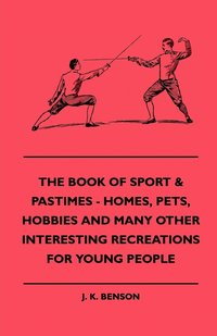 bokomslag The Book Of Sport & Pastimes - Homes, Pets, Hobbies And Many Other Interesting Recreations For Young People