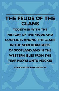 bokomslag The Feuds Of The Clans - Together With The History Of The Feuds And Conflicts Among The Clans In The Northern Parts Of Scotland And In The Western Isles From The Year MXXXI Unto MDCXIX