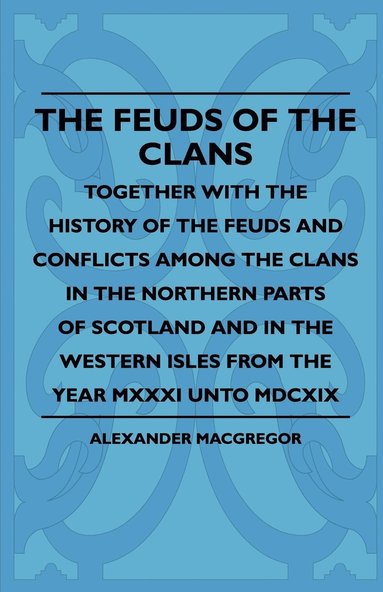 bokomslag The Feuds Of The Clans - Together With The History Of The Feuds And Conflicts Among The Clans In The Northern Parts Of Scotland And In The Western Isles From The Year MXXXI Unto MDCXIX