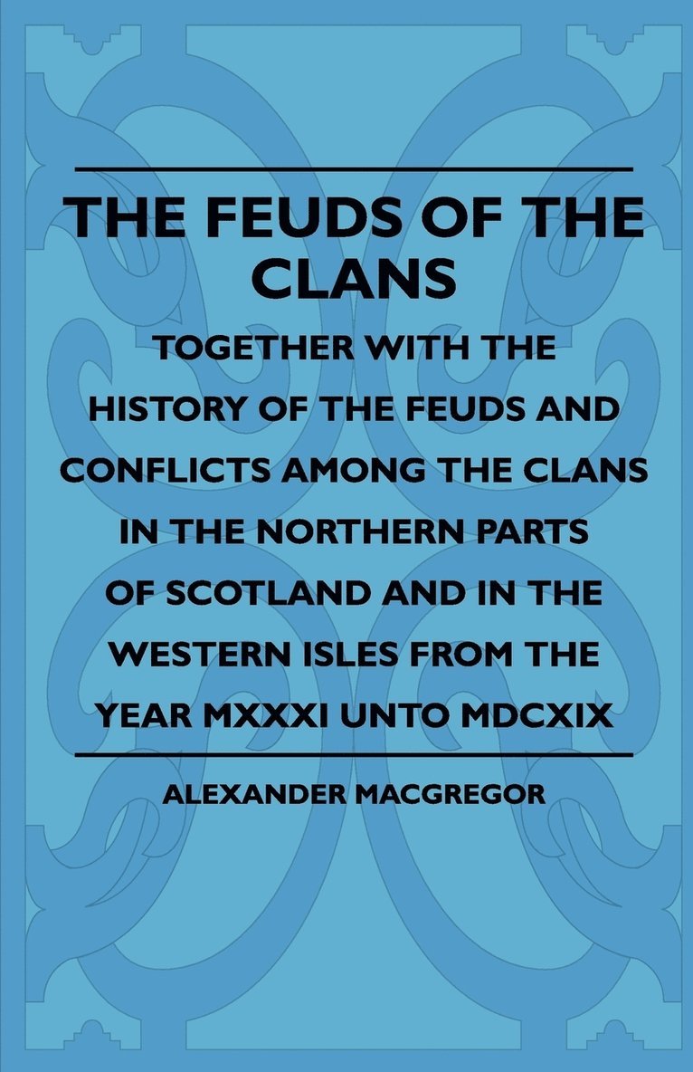 Alexander MacGregor, Alexander Macgregor - Feuds Of The Clans - Together With The History Of The Feuds And Conflicts Among The Clans In The Northern Parts Of Scotland And In The Western Isles From The Year MXXXI Unto MDCXIX, Häftad