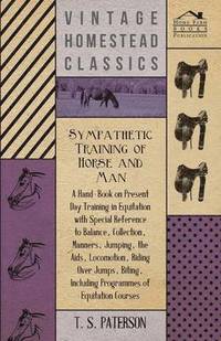 bokomslag Sympathetic Training Of Horse And Man - A Hand-Book On Present Day Training In Equitation With Special Reference To Balance, Collection, Manners, Jumping, The Aids, Locomotion, Riding Over Jumps,