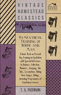 Sympathetic Training Of Horse And Man - A Hand-Book On Present Day Training In Equitation With Special Reference To Balance, Collection, Manners, Jumping, The Aids, Locomotion, Riding Over Jumps, 1