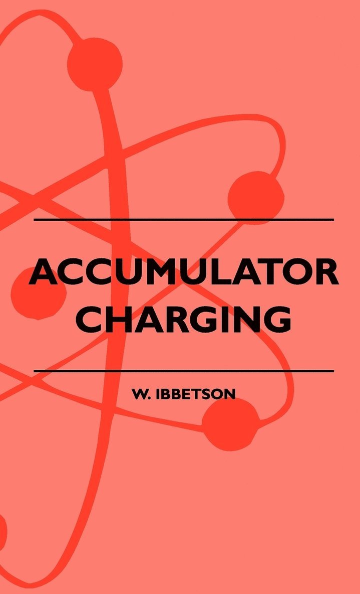 Accumulator Charging - Maintenance And Repair - Intended For The Use Of All Interested In The Charging And Upkeep Of Accumulators For Wireless Work, Electric Vehicles, Motor-Cars And Cycles, Country 1