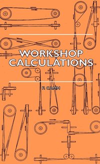bokomslag Workshop Calculations, Tables And Formulae - For Draughtsmen, Engineers, Fitters, Turners, Mechanics, Patternmakers, Erectors, Foundrymen, Millwrights And Technical Students