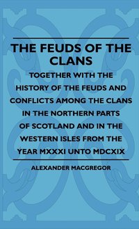 bokomslag The Feuds Of The Clans - Together With The History Of The Feuds And Conflicts Among The Clans In The Northern Parts Of Scotland And In The Western Isles From The Year MXXXI Unto MDCXIX
