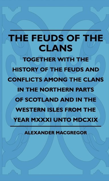 bokomslag The Feuds Of The Clans - Together With The History Of The Feuds And Conflicts Among The Clans In The Northern Parts Of Scotland And In The Western Isles From The Year MXXXI Unto MDCXIX