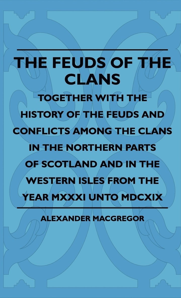 Alexander MacGregor, Alexander Macgregor - Feuds Of The Clans - Together With The History Of The Feuds And Conflicts Among The Clans In The Northern Parts Of Scotland And In The Western Isles From The Year MXXXI Unto MDCXIX, Inbunden