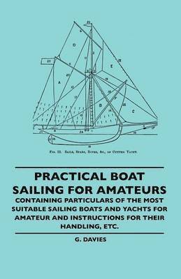 bokomslag Practical Boat Sailing For Amateurs - Containing Particulars Of The Most Suitable Sailing Boats And Yachts For Amateur And Instructions For Their Handling, Etc.