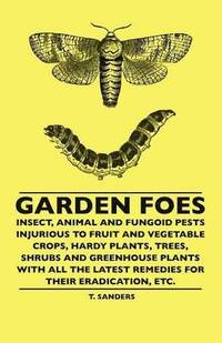 bokomslag Garden Foes - Insect, Animal And Fungoid Pests Injurious To Fruit And Vegetable Crops, Hardy Plants, Trees, Shrubs And Greenhouse Plants With All The Latest Remedies For Their Eradication, Etc.