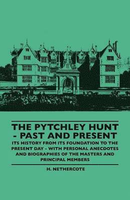 The Pytchley Hunt - Past And Present - Its History From Its Foundation To The Present Day - With Personal Anecdotes And Biographies Of The Masters And Principal Members 1