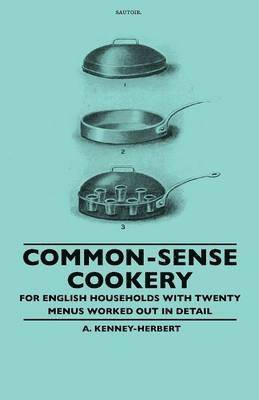 Common-Sense Cookery - For English Households With Twenty Menus Worked Out In Detail 1