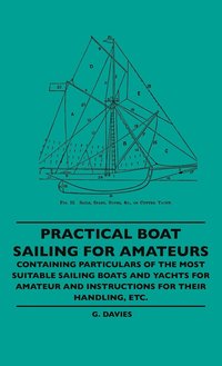 bokomslag Practical Boat Sailing For Amateurs - Containing Particulars Of The Most Suitable Sailing Boats And Yachts For Amateur And Instructions For Their Handling, Etc.
