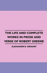 bokomslag The Life and Complete Works in Prose and Verse of Robert Greene