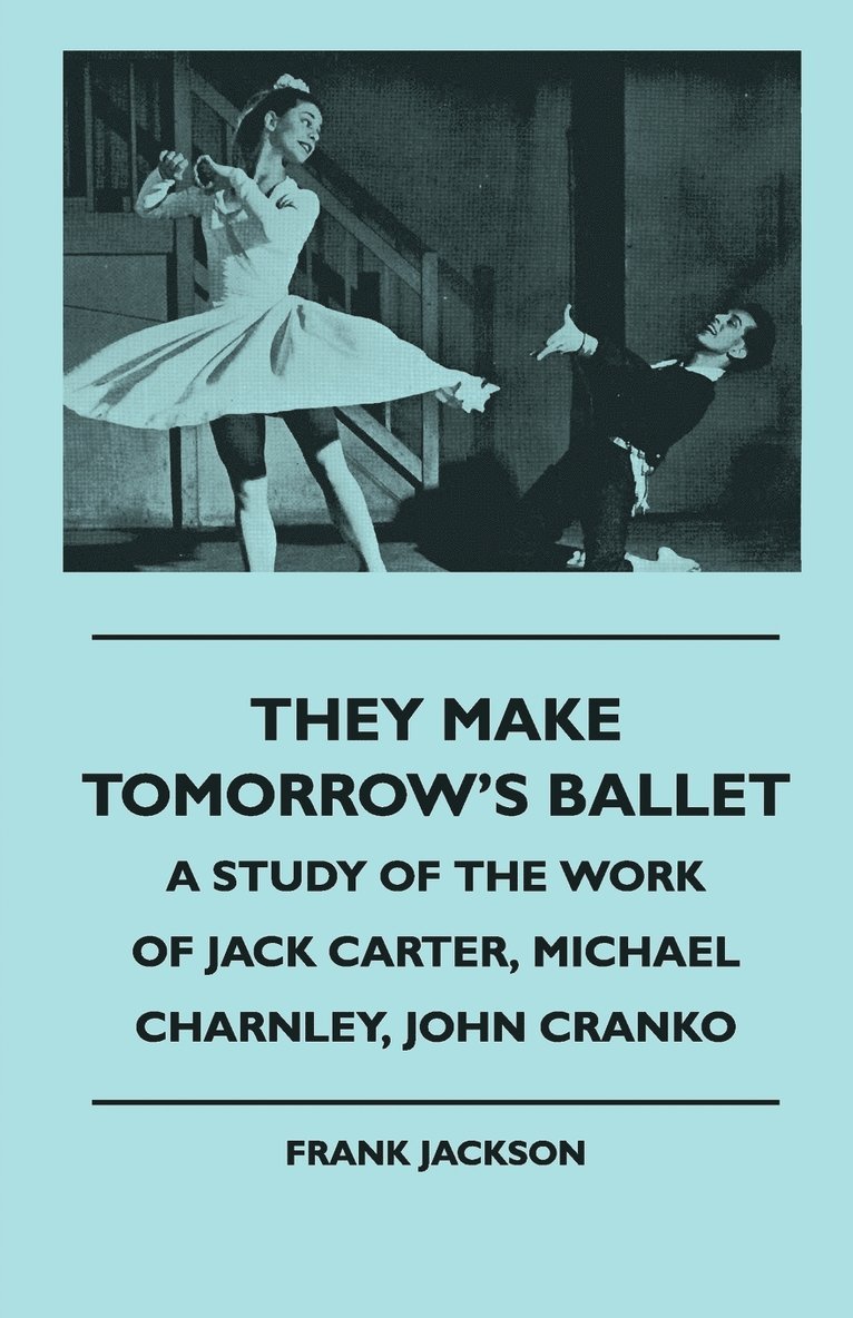 They Make Tomorrow's Ballet - A Study Of The Work Of Jack Carter, Michael Charnley, John Cranko 1