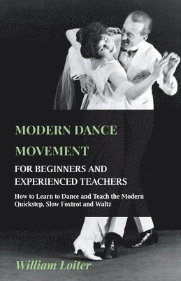 bokomslag Modern Dance Movement - For Beginners And Experienced Teachers - How To Learn To Dance And Teach The Modern Quickstep, Slow Foxtrot And Waltz