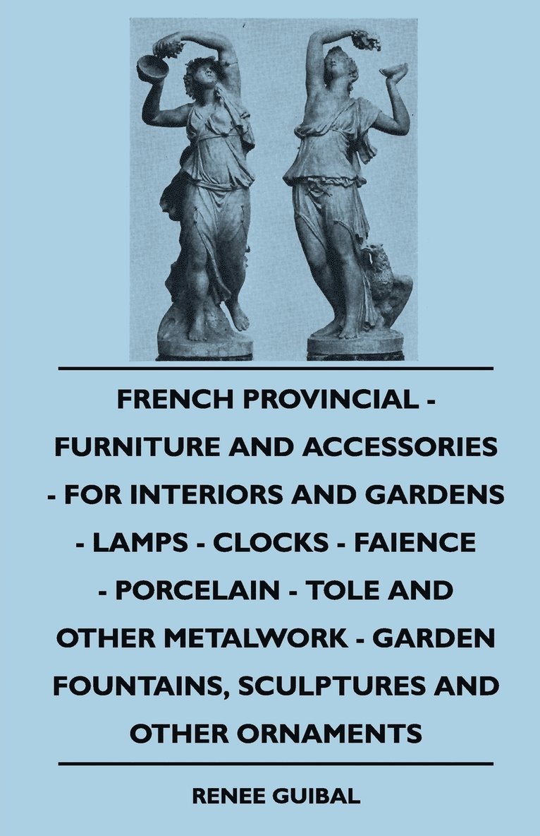 French Provincial - Furniture And Accessories - For Interiors And Gardens - Lamps - Clocks - Faience - Porcelain - Tole And Other Metalwork - Garden Fountains, Sculptures And Other Ornaments 1
