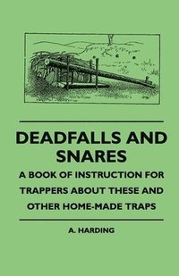 bokomslag Deadfalls And Snares - A Book Of Instruction For Trappers About These And Other Home-Made Traps