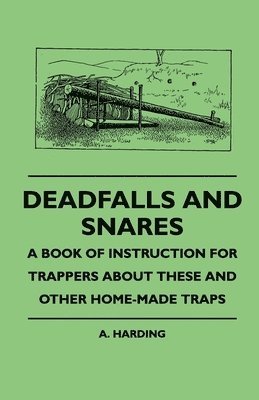 Deadfalls And Snares - A Book Of Instruction For Trappers About These And Other Home-Made Traps 1