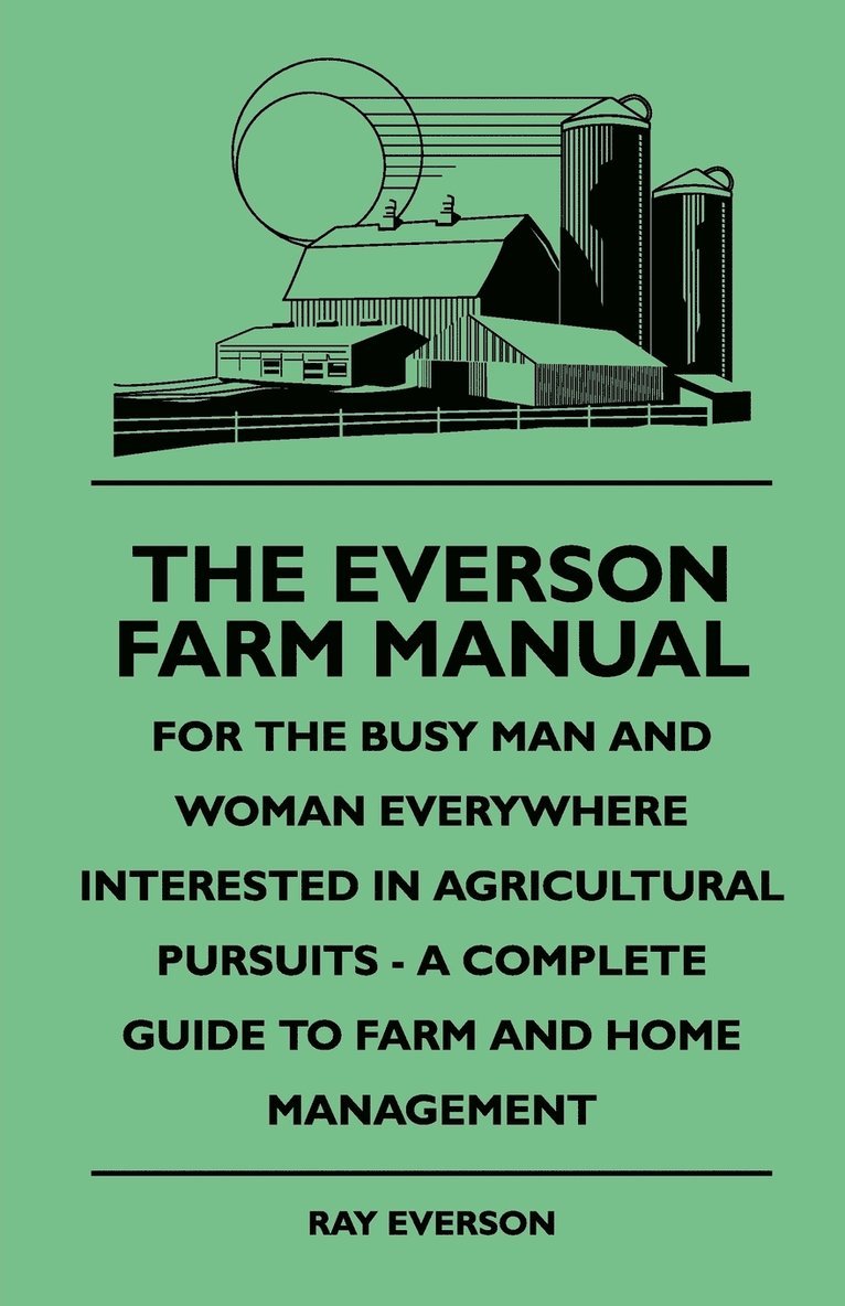 The Everson Farm Manual - For The Busy Man And Woman Everywhere Interested In Agricultural Pursuits - A Complete Guide To Farm And Home Management 1